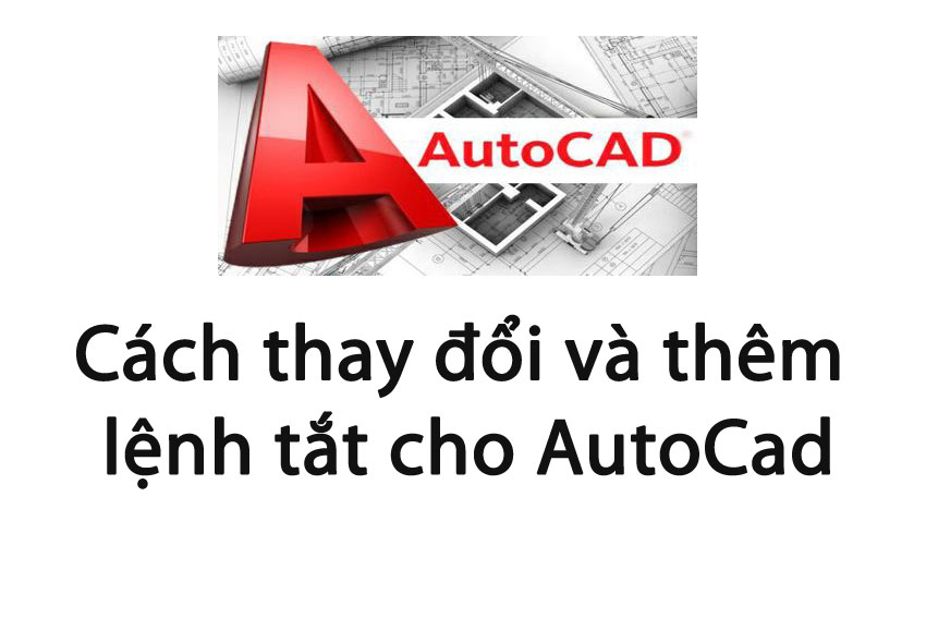 Cách thay đổi và thêm lệnh tắt cho AutoCad